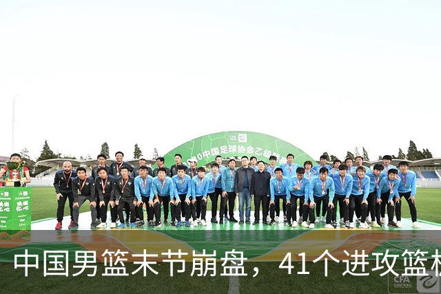中国男篮末节崩盘，41个进攻篮板被碾压，小周琦8次封盖惊艳全场