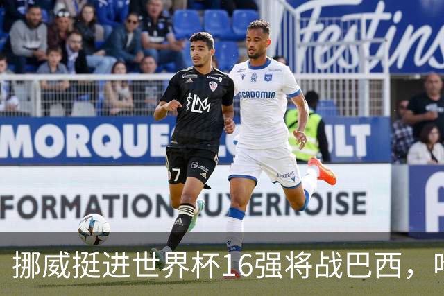 挪威挺进世界杯16强将战巴西，哈兰德发声