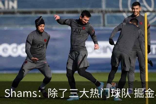 Shams：除了三大热门球队 掘金马刺尼克斯等队也有可能半路杀出